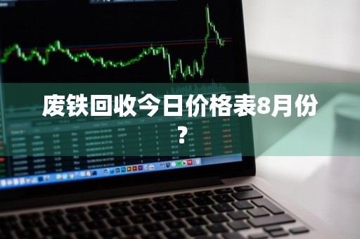 废铁回收今日价格表8月份？