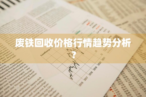 废铁回收价格行情趋势分析？