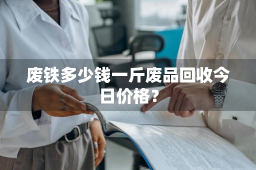 废铁多少钱一斤废品回收今日价格?