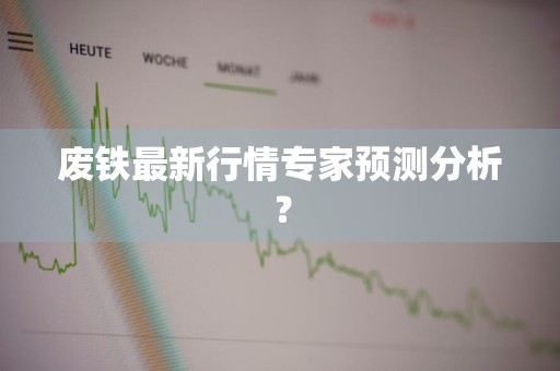 废铁最新行情专家预测分析？