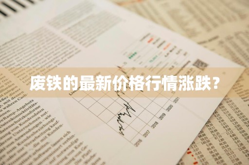 废铁的最新价格行情涨跌？