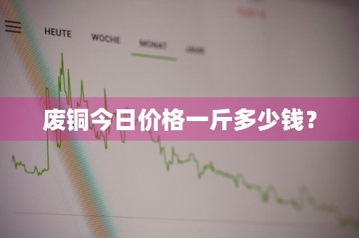 废铜今日价格一斤多少钱？