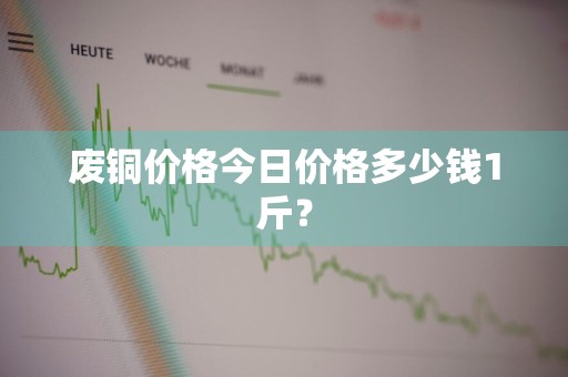废铜价格今日价格多少钱1斤？