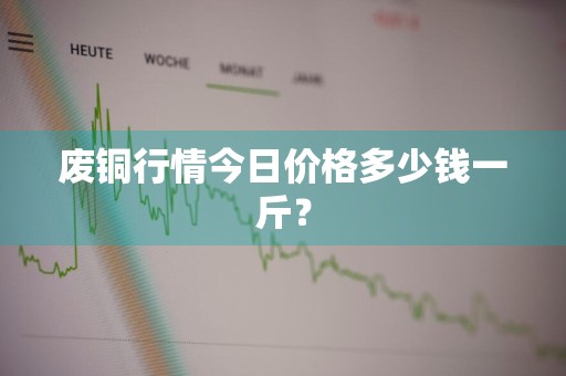 废铜行情今日价格多少钱一斤？