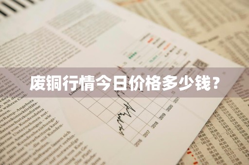 废铜行情今日价格多少钱？
