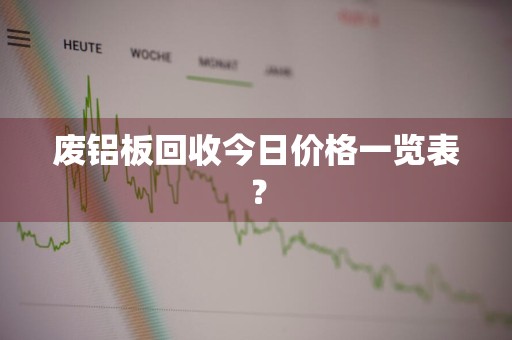 废铝板回收今日价格一览表?