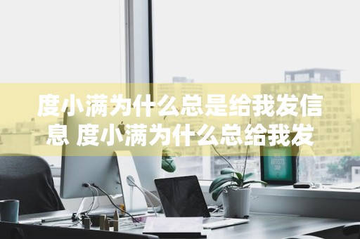 度小满为什么总是给我发信息 度小满为什么总给我发短信