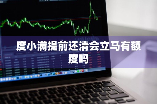 度小满提前还清会立马有额度吗