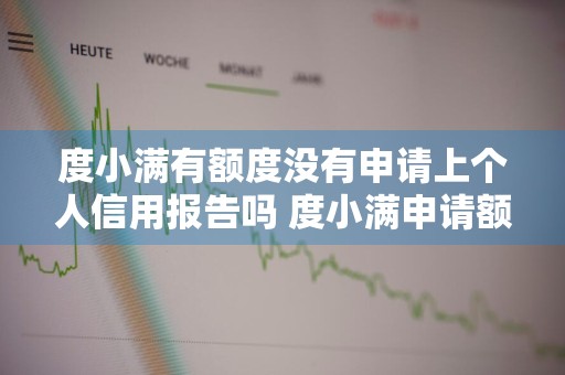度小满有额度没有申请上个人信用报告吗 度小满申请额度查征信吗