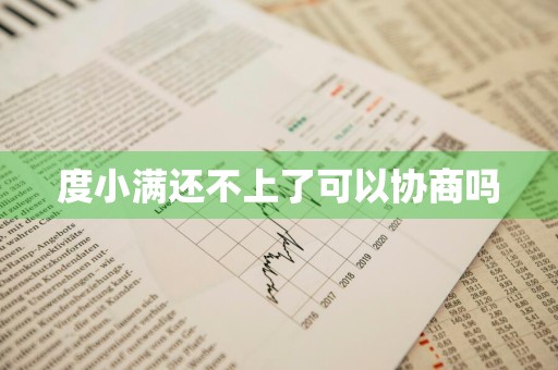 度小满还不上了可以协商吗