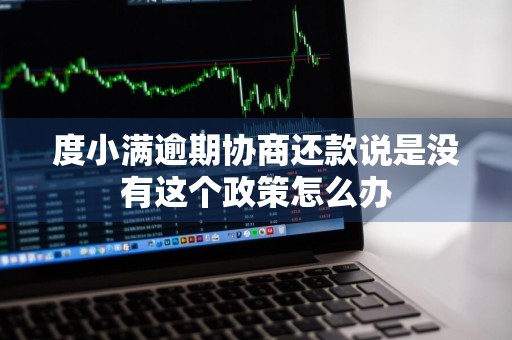 度小满逾期协商还款说是没有这个政策怎么办