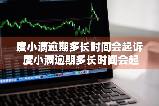 度小满逾期多长时间会起诉 度小满逾期多长时间会起诉立案