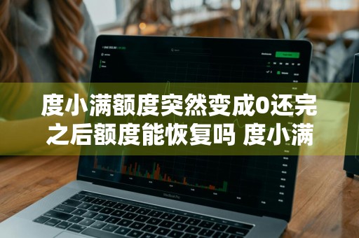 度小满额度突然变成0还完之后额度能恢复吗 度小满额度降低为什么原因