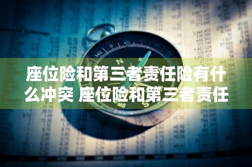 座位险和第三者责任险有什么冲突 座位险和第三者责任险有什么冲突?