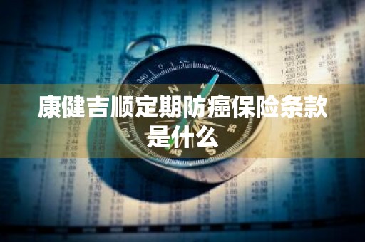 康健吉顺定期防癌保险条款是什么