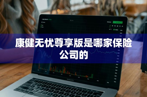 康健无忧尊享版是哪家保险公司的