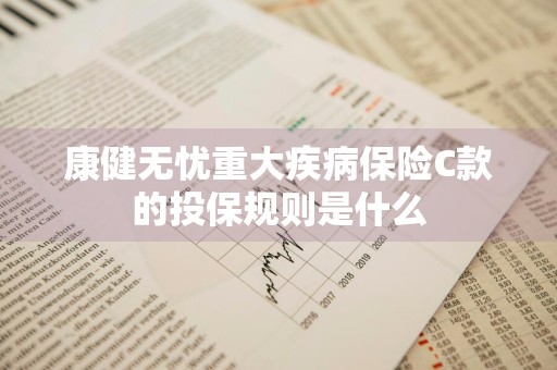 康健无忧重大疾病保险C款的投保规则是什么