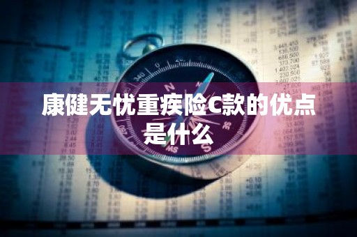 康健无忧重疾险C款的优点是什么