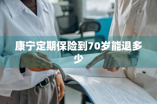 康宁定期保险到70岁能退多少