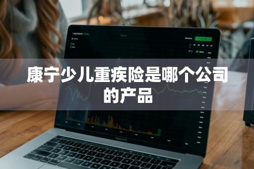康宁少儿重疾险是哪个公司的产品