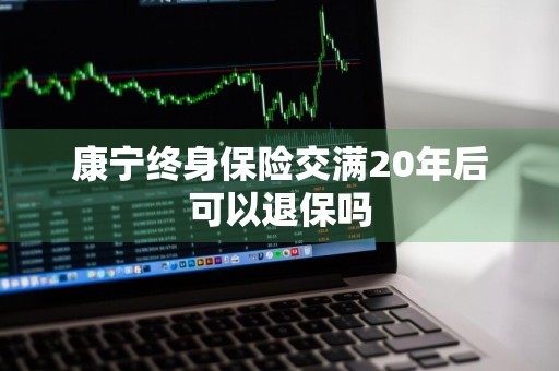 康宁终身保险交满20年后可以退保吗