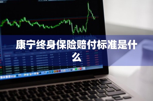 康宁终身保险赔付标准是什么