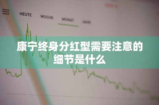 康宁终身分红型需要注意的细节是什么
