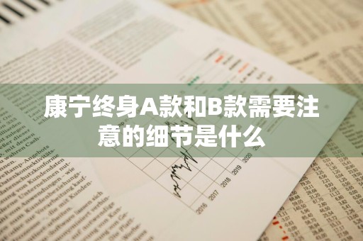 康宁终身A款和B款需要注意的细节是什么