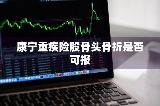 康宁重疾险股骨头骨折是否可报