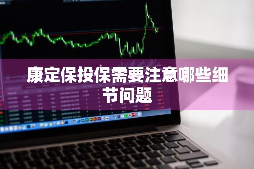 康定保投保需要注意哪些细节问题