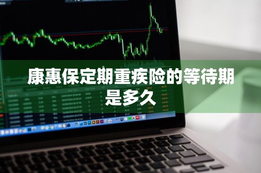 康惠保定期重疾险的等待期是多久