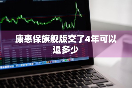 康惠保旗舰版交了4年可以退多少