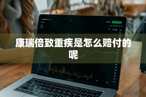 康瑞倍致重疾是怎么赔付的呢