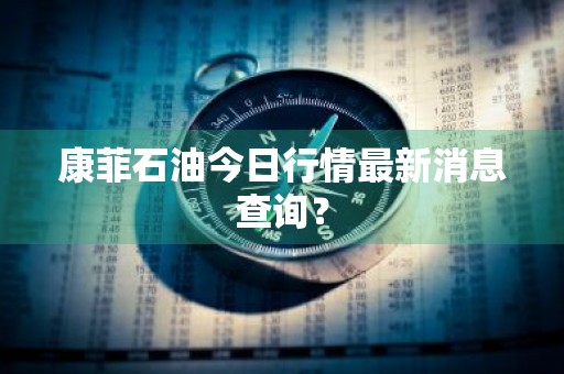 康菲石油今日行情最新消息查询?