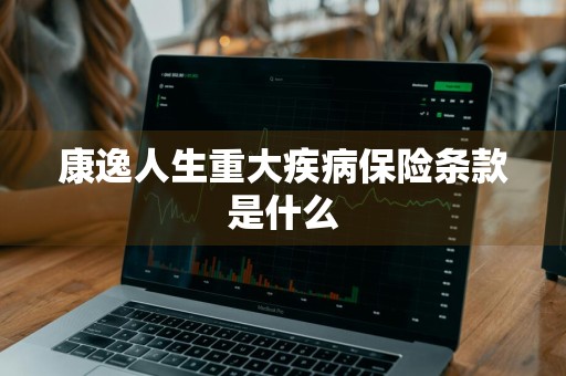 康逸人生重大疾病保险条款是什么