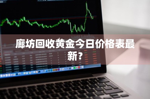 廊坊回收黄金今日价格表最新？