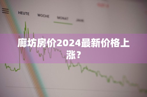 廊坊房价2024最新价格上涨？