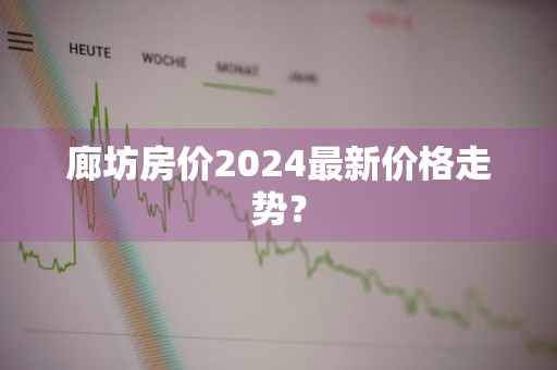 廊坊房价2024最新价格走势？