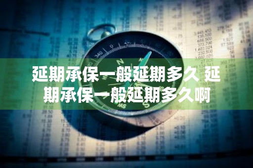 延期承保一般延期多久 延期承保一般延期多久啊