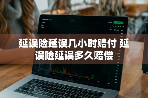 延误险延误几小时赔付 延误险延误多久赔偿