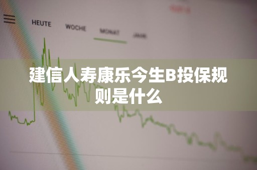 建信人寿康乐今生B投保规则是什么