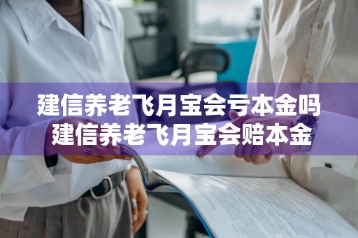 建信养老飞月宝会亏本金吗 建信养老飞月宝会赔本金吗