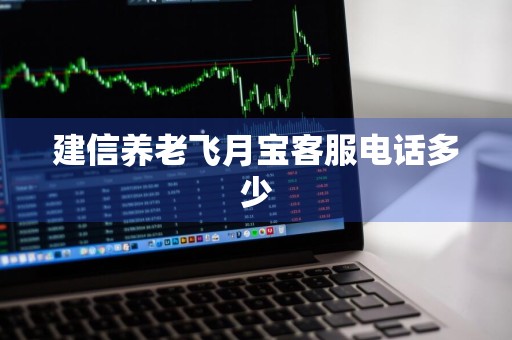 建信养老飞月宝客服电话多少