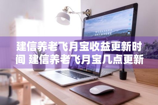 建信养老飞月宝收益更新时间 建信养老飞月宝几点更新收益