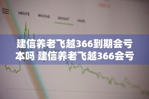 建信养老飞越366到期会亏本吗 建信养老飞越366会亏本金吗