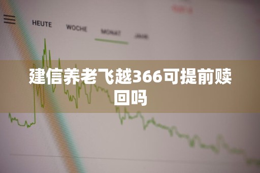 建信养老飞越366可提前赎回吗