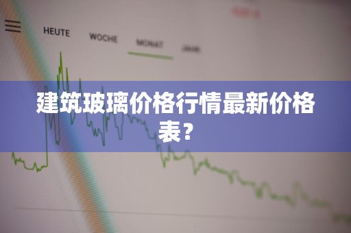 建筑玻璃价格行情最新价格表?
