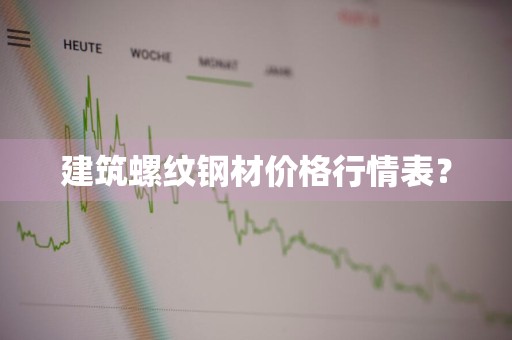 建筑螺纹钢材价格行情表?