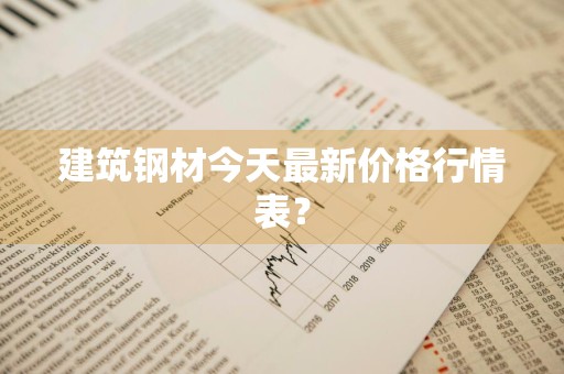 建筑钢材今天最新价格行情表?