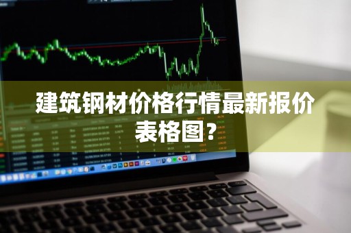 建筑钢材价格行情最新报价表格图？
